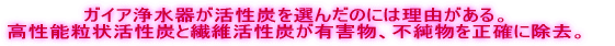 ガイア浄水器が活性炭を選んだのには理由がある。
