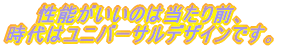 性能がいいのは当たり前、 時代はユニバーサルデザインです。