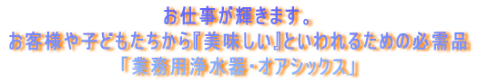 お仕事が輝きます。お客様や子どもたちから『美味しい』といわれるための必需品