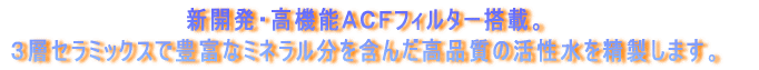 新開発・高機能ＡＣＦフィルター搭載。